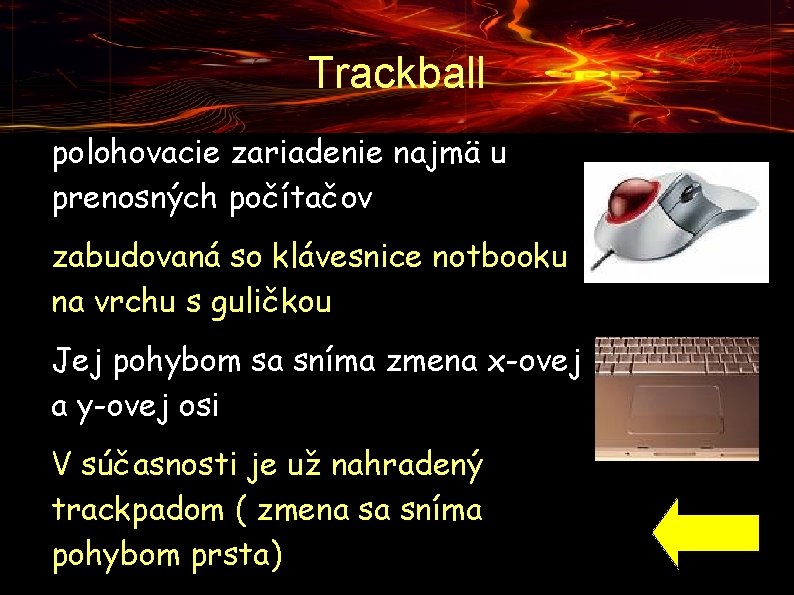 Trackball ● ● polohovacie zariadenie najmä u prenosných počítačov zabudovaná so klávesnice notbooku na