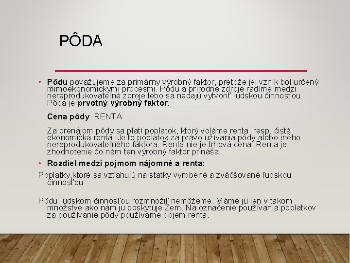 PÔDA • Pôdu považujeme za primárny výrobný faktor, pretože jej vznik bol určený mimoekonomickými PÔDA • Pôdu považujeme za primárny výrobný faktor, pretože jej vznik bol určený mimoekonomickými