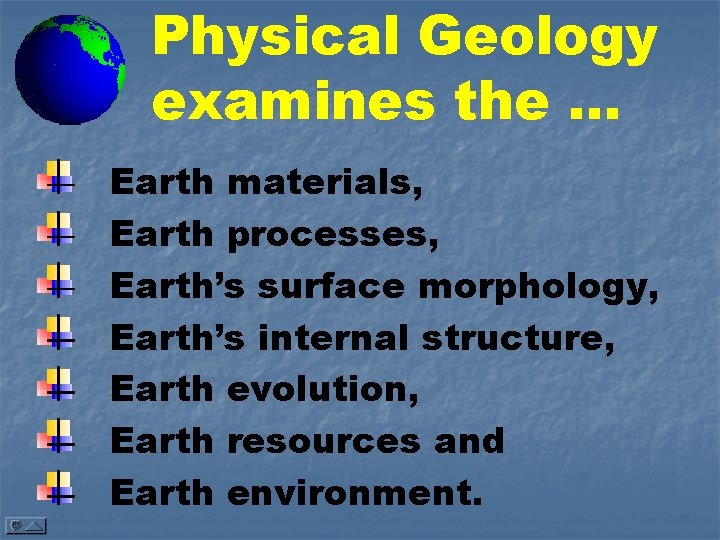 Physical Geology examines the. . . Earth materials, Earth processes, Earth’s surface morphology, Earth’s
