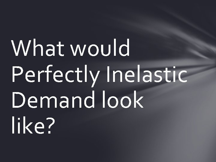 What would Perfectly Inelastic Demand look like? 