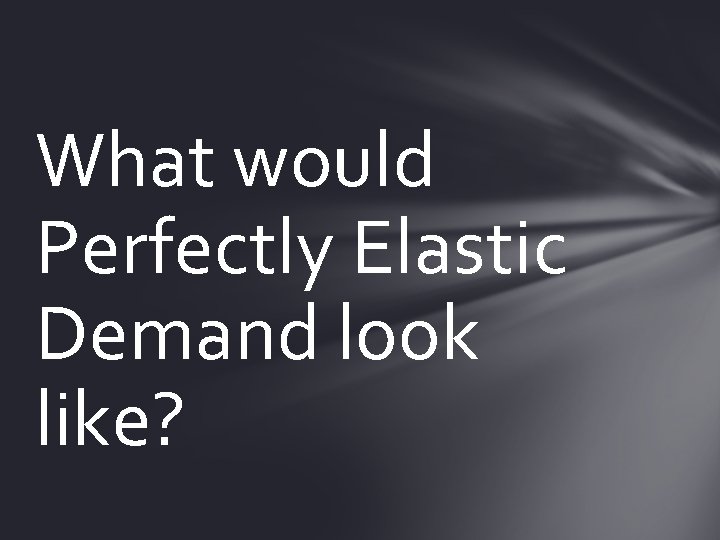 What would Perfectly Elastic Demand look like? 