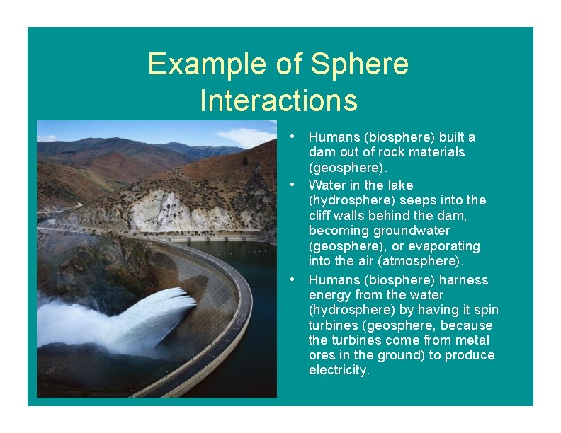 Example of Sphere Interactions • Humans (biosphere) built a dam out of rock materials