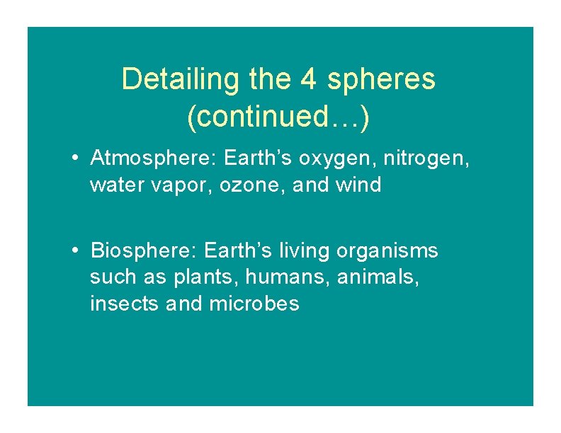 Detailing the 4 spheres (continued…) • Atmosphere: Earth’s oxygen, nitrogen, water vapor, ozone, and