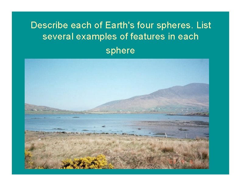 Describe each of Earth's four spheres. List several examples of features in each sphere