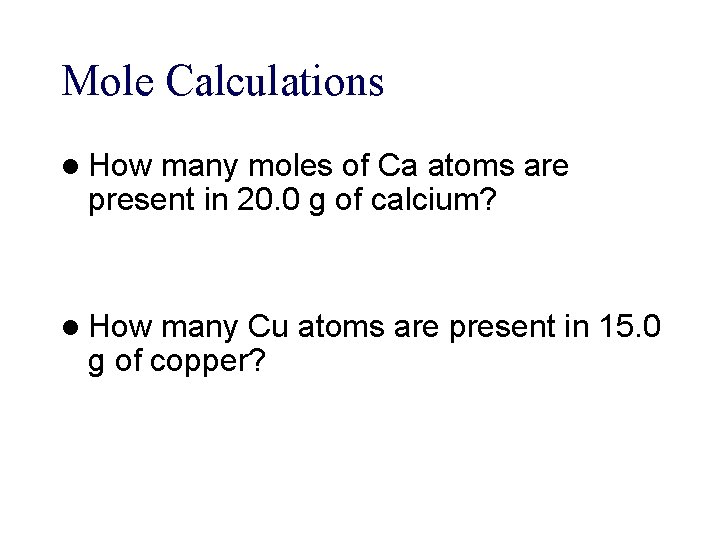 Mole Calculations l How many moles of Ca atoms are present in 20. 0