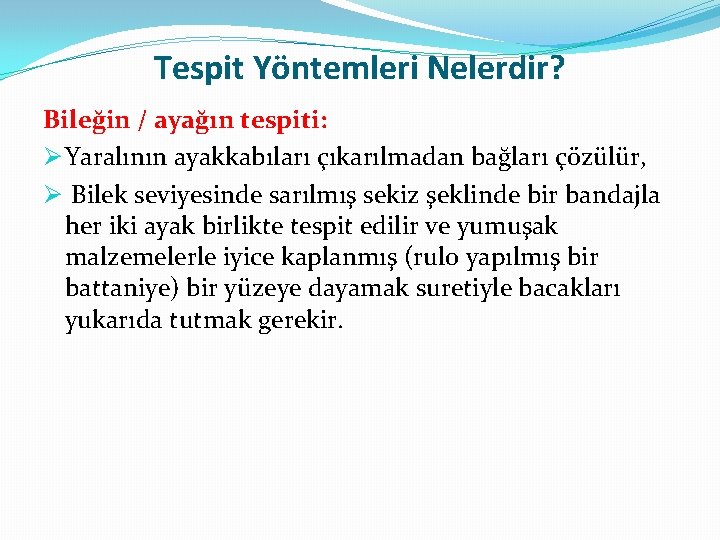 Tespit Yöntemleri Nelerdir? Bileğin / ayağın tespiti: Ø Yaralının ayakkabıları çıkarılmadan bağları çözülür, Ø Tespit Yöntemleri Nelerdir? Bileğin / ayağın tespiti: Ø Yaralının ayakkabıları çıkarılmadan bağları çözülür, Ø