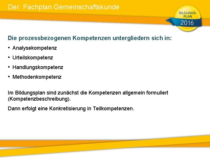 Der Fachplan Gemeinschaftskunde Die prozessbezogenen Kompetenzen untergliedern sich in: • • Analysekompetenz Urteilskompetenz Handlungskompetenz