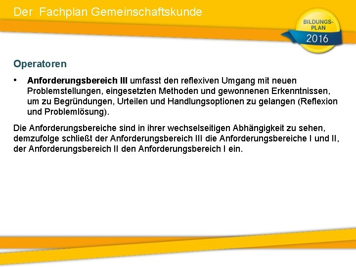 Der Fachplan Gemeinschaftskunde Operatoren • Anforderungsbereich III umfasst den reflexiven Umgang mit neuen Problemstellungen,