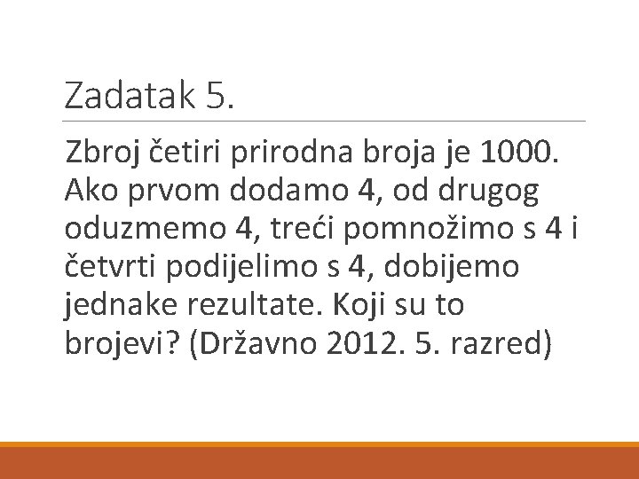 Zadatak 5. Zbroj četiri prirodna broja je 1000. Ako prvom dodamo 4, od drugog