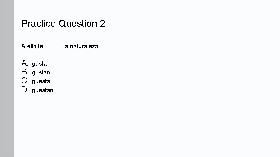 Practice Question 2 A ella le _____ la naturaleza. A. gusta B. gustan C.