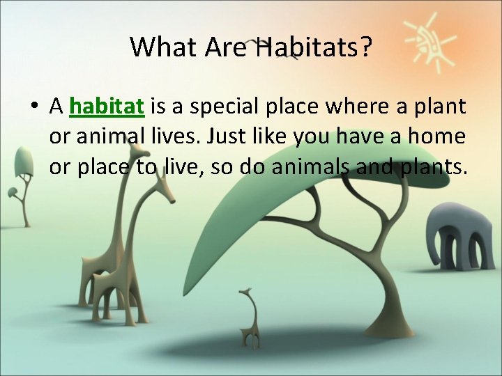 What Are Habitats? • A habitat is a special place where a plant or