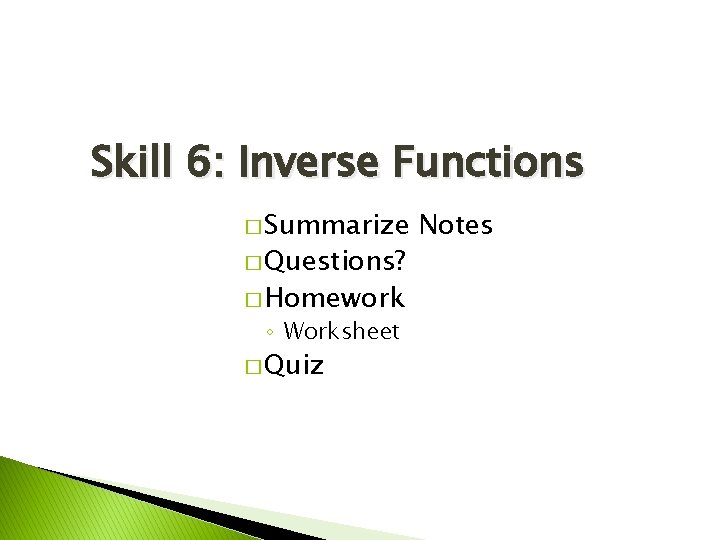 Skill 6: Inverse Functions � Summarize � Questions? � Homework ◦ Worksheet � Quiz