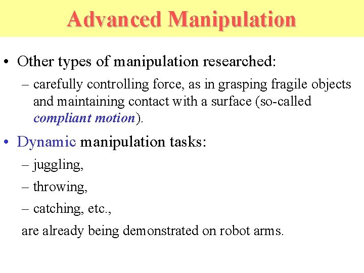 Advanced Manipulation • Other types of manipulation researched: – carefully controlling force, as in