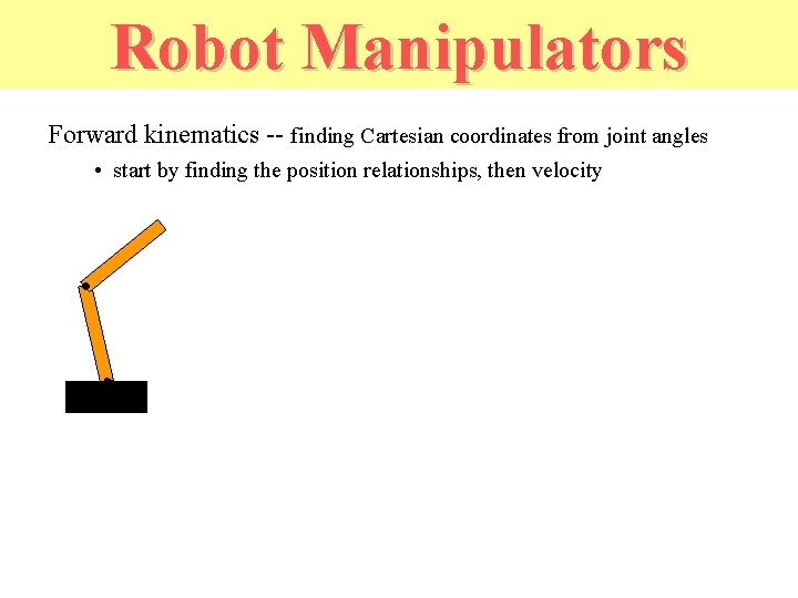 Robot Manipulators Forward kinematics -- finding Cartesian coordinates from joint angles • start by
