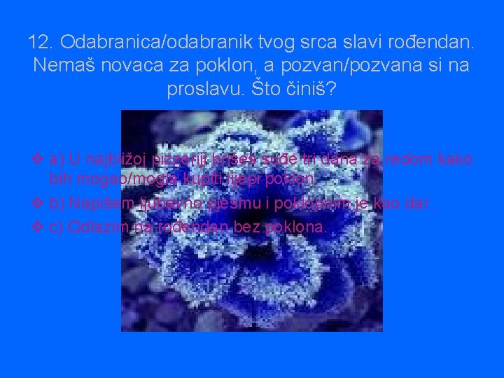 12. Odabranica/odabranik tvog srca slavi rođendan. Nemaš novaca za poklon, a pozvan/pozvana si na