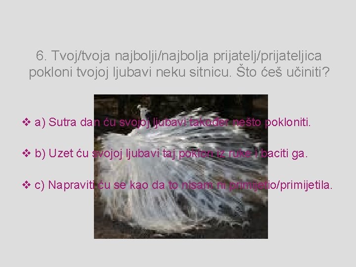 6. Tvoj/tvoja najbolji/najbolja prijatelj/prijateljica pokloni tvojoj ljubavi neku sitnicu. Što ćeš učiniti? v a)