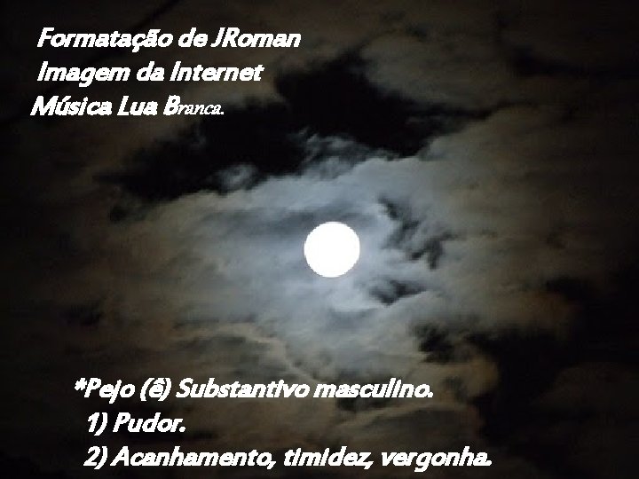 Formatação de JRoman Imagem da Internet Música Lua Branca. *Pejo (ê) Substantivo masculino. 1)