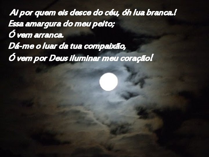 Ai por quem eis desce do céu, óh lua branca. ! Essa amargura do