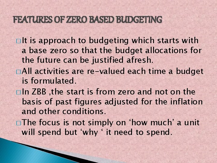 FEATURES OF ZERO BASED BUDGETING � It is approach to budgeting which starts with