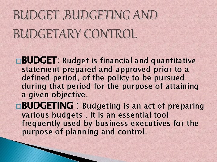 BUDGET , BUDGETING AND BUDGETARY CONTROL �BUDGET: Budget is financial and quantitative statement prepared