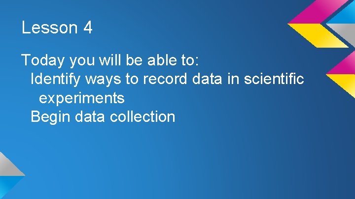 Lesson 4 Today you will be able to: Identify ways to record data in