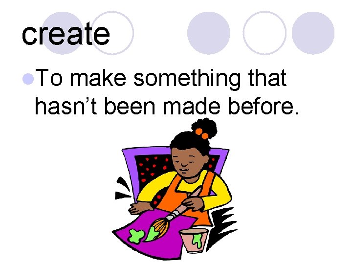 create l. To make something that hasn’t been made before. 