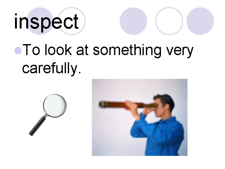 inspect l. To look at something very carefully. 