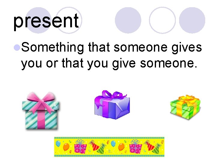 present l. Something that someone gives you or that you give someone. 