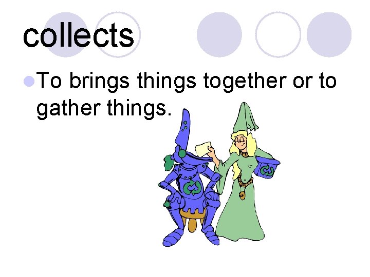 collects l. To brings things together or to gather things. 