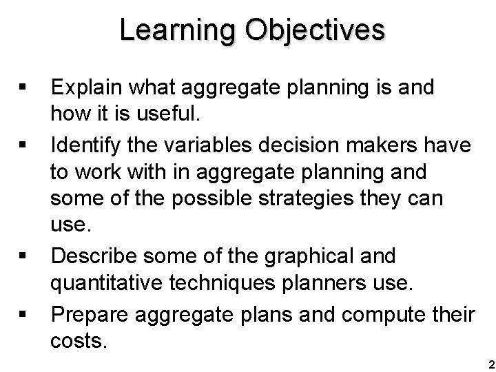 Learning Objectives § § Explain what aggregate planning is and how it is useful.