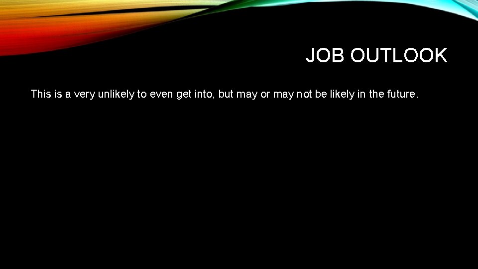 JOB OUTLOOK This is a very unlikely to even get into, but may or