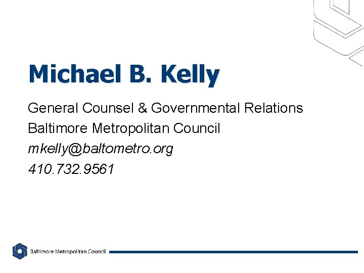 Michael B. Kelly General Counsel & Governmental Relations Baltimore Metropolitan Council mkelly@baltometro. org 410.