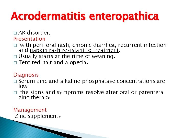 Acrodermatitis enteropathica AR disorder, Presentation � with peri-oral rash, chronic diarrhea, recurrent infection and