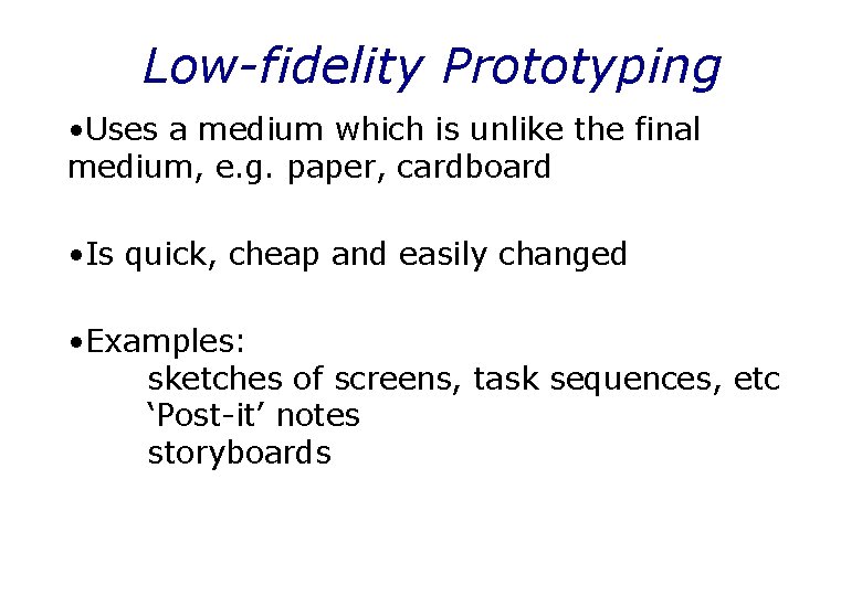 Low-fidelity Prototyping • Uses a medium which is unlike the final medium, e. g.