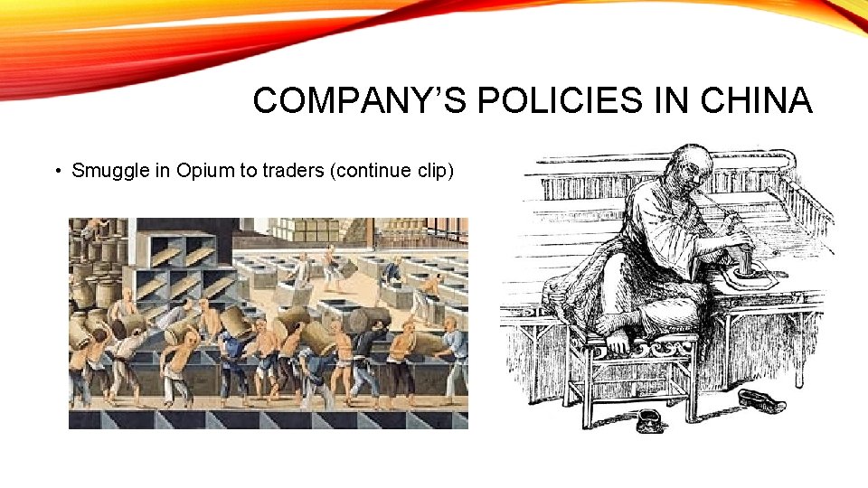 COMPANY’S POLICIES IN CHINA • Smuggle in Opium to traders (continue clip) 