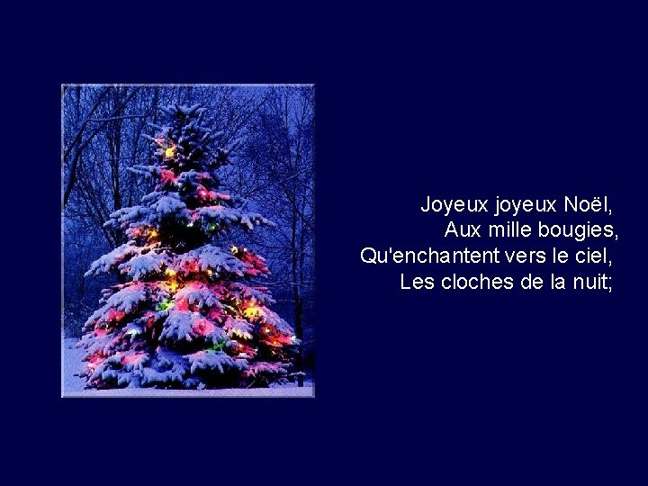Joyeux joyeux Noël, Aux mille bougies, Qu'enchantent vers le ciel, Les cloches de la