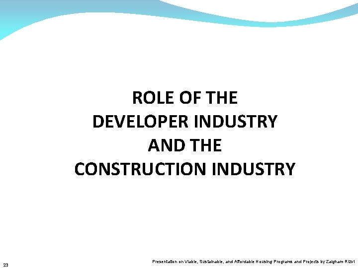 ROLE OF THE DEVELOPER INDUSTRY AND THE CONSTRUCTION INDUSTRY 23 Presentation on Viable, Sustainable,