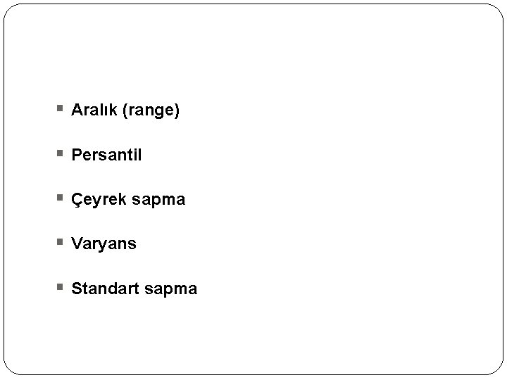 § Aralık (range) § Persantil § Çeyrek sapma § Varyans § Standart sapma 