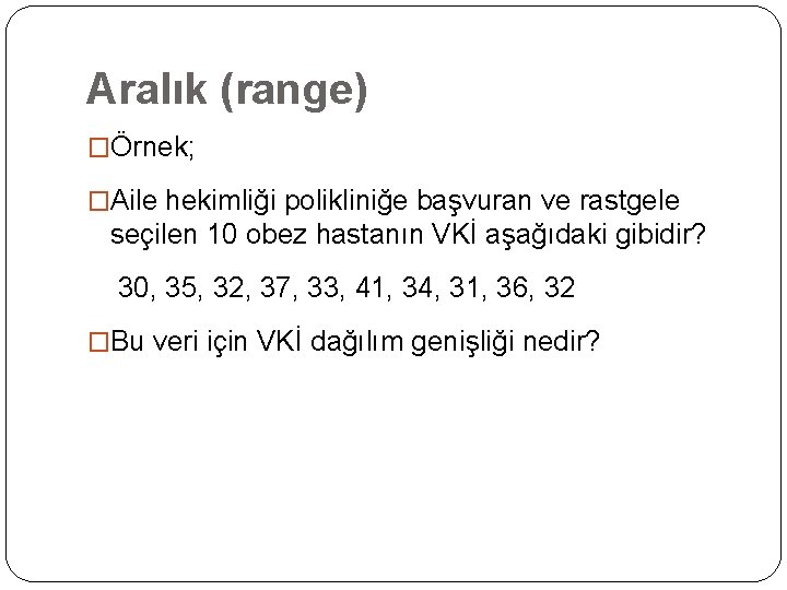 Aralık (range) �Örnek; �Aile hekimliği polikliniğe başvuran ve rastgele seçilen 10 obez hastanın VKİ