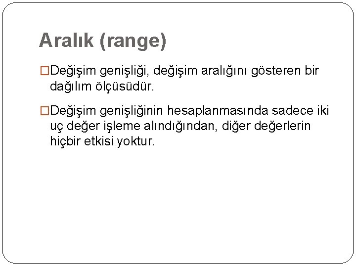 Aralık (range) �Değişim genişliği, değişim aralığını gösteren bir dağılım ölçüsüdür. �Değişim genişliğinin hesaplanmasında sadece