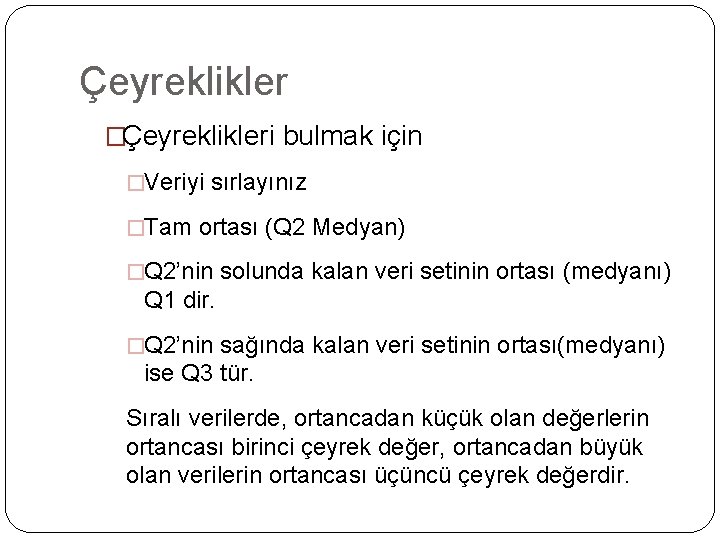 Çeyreklikler �Çeyreklikleri bulmak için �Veriyi sırlayınız �Tam ortası (Q 2 Medyan) �Q 2’nin solunda