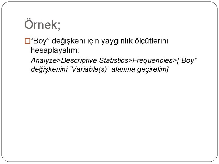 Örnek; �“Boy” değişkeni için yaygınlık ölçütlerini hesaplayalım: Analyze>Descriptive Statistics>Frequencies>[“Boy” değişkenini “Variable(s)” alanına geçirelim] 