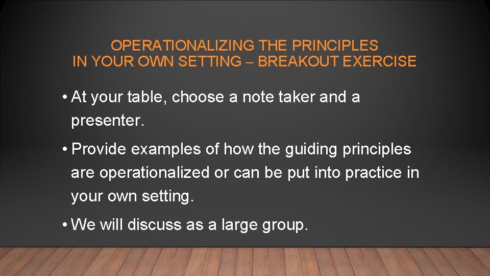 OPERATIONALIZING THE PRINCIPLES IN YOUR OWN SETTING – BREAKOUT EXERCISE • At your table,