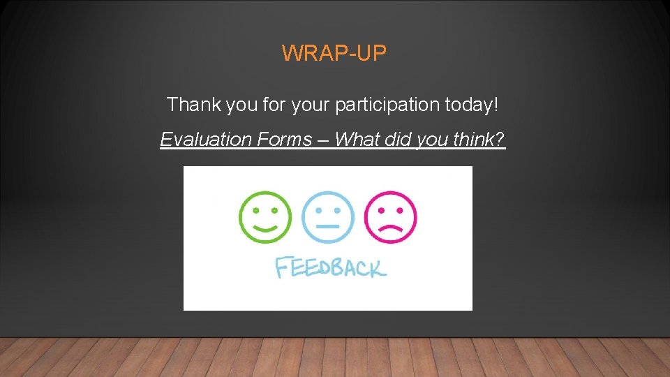 WRAP-UP Thank you for your participation today! Evaluation Forms – What did you think?
