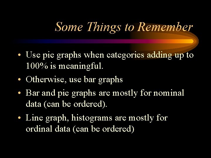 Some Things to Remember • Use pie graphs when categories adding up to 100%