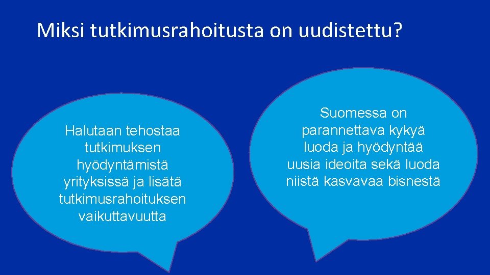 Miksi tutkimusrahoitusta on uudistettu? Halutaan tehostaa tutkimuksen hyödyntämistä yrityksissä ja lisätä tutkimusrahoituksen vaikuttavuutta Suomessa