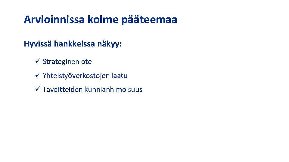 Arvioinnissa kolme pääteemaa Hyvissä hankkeissa näkyy: ü Strateginen ote ü Yhteistyöverkostojen laatu ü Tavoitteiden