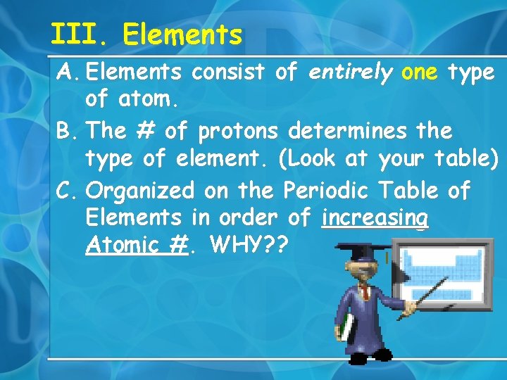 III. Elements A. Elements consist of entirely one type of atom. B. The #