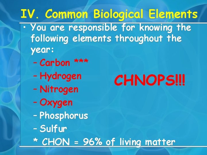 IV. Common Biological Elements • You are responsible for knowing the following elements throughout