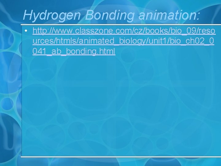 Hydrogen Bonding animation: • http: //www. classzone. com/cz/books/bio_09/reso urces/htmls/animated_biology/unit 1/bio_ch 02_0 041_ab_bonding. html 